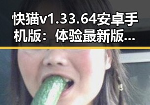 快猫v1.33.64 安卓手机版:体验最新版本的精彩内容