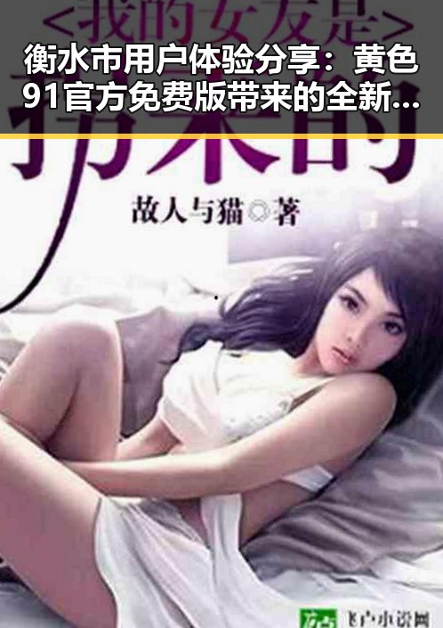 衡水市用户体验分享：黄色91官方免费版带来的全新娱乐体验