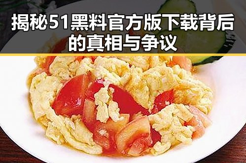 揭秘51黑料官方版下载背后的真相与争议