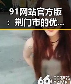 91网站官方版:荆门市的优质数字服务平台