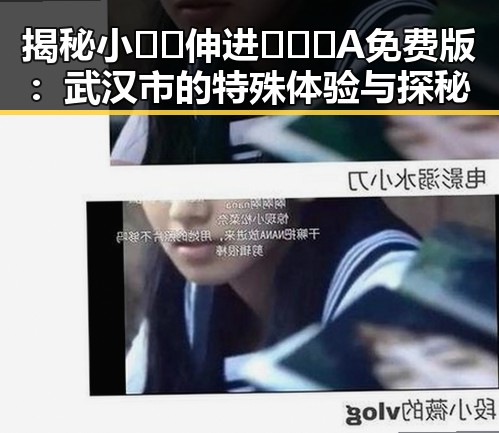 揭秘小🐔🐔伸进🈲🔞🔞A免费版:武汉市的特殊体验与探秘
