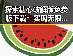 探索糖心破解版免费版下载：实现无限可能的秘密工具