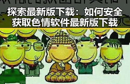 探索最新版下载：如何安全获取色情软件最新版下载