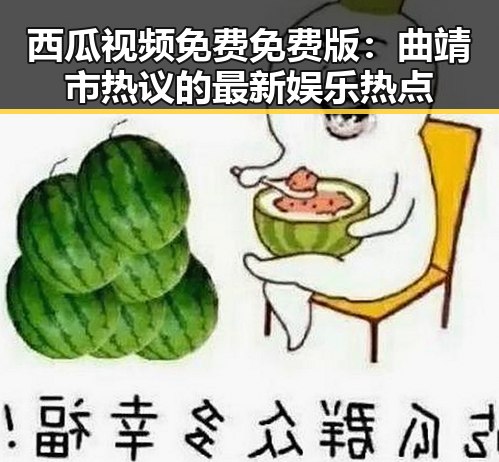 西瓜视频免费免费版：曲靖市热议的最新娱乐热点