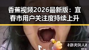香蕉视频2026最新版:宜春市用户关注度持续上升