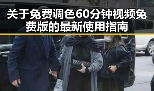 关于免费调色60分钟视频免费版的最新使用指南