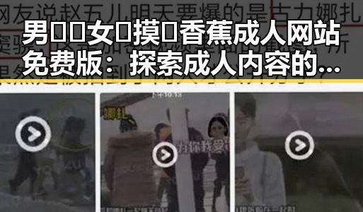 男🍌❌女🍑摸🐻香蕉成人网站免费版：探索成人内容的网络安全与合法性