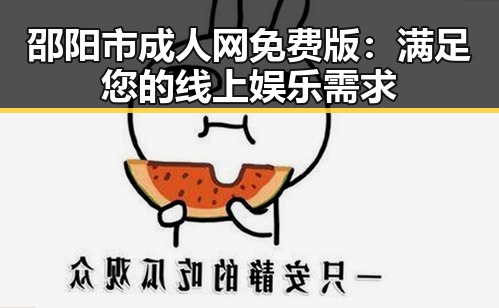 邵阳市成人网免费版:满足您的线上娱乐需求