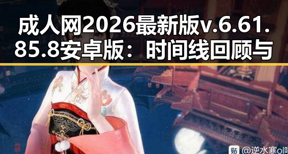成人网2026最新版v.6.61.85.8 安卓版：时间线回顾与发展动态