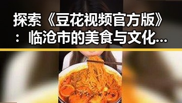 探索《豆花视频官方版》：临沧市的美食与文化新体验
