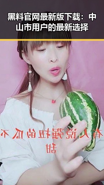 黑料 官网最新版下载：中山市用户的最新选择